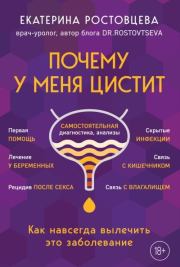 Почему у меня цистит. Как навсегда вылечить это заболевание. Екатерина Сергеевна Ростовцева