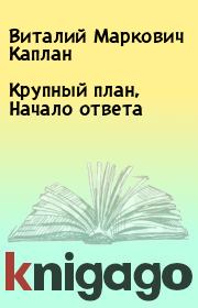 Книга - Крупный план, Начало ответа.  Виталий Маркович Каплан  - прочитать полностью в библиотеке КнигаГо
