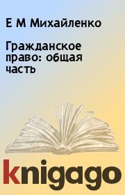 Книга - Гражданское право: общая часть.  Е М Михайленко  - прочитать полностью в библиотеке КнигаГо