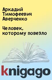 Книга - Человек, которому повезло.  Аркадий Тимофеевич Аверченко  - прочитать полностью в библиотеке КнигаГо