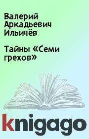 Книга - Тайны «Семи грехов».  Валерий Аркадьевич Ильичёв  - прочитать полностью в библиотеке КнигаГо