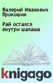 Книга - Рай остался внутри шалаша.  Валерий Иванович Прокошин  - прочитать полностью в библиотеке КнигаГо