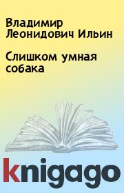 Книга - Слишком умная собака.  Владимир Леонидович Ильин  - прочитать полностью в библиотеке КнигаГо