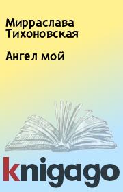 Книга - Ангел мой.  Мирраслава Тихоновская  - прочитать полностью в библиотеке КнигаГо
