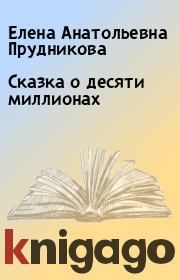 Книга - Сказка о десяти миллионах.  Елена Анатольевна Прудникова  - прочитать полностью в библиотеке КнигаГо