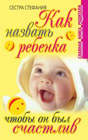 Книга - Как назвать ребенка, чтобы он был счастлив.  Сестра Стефания  - прочитать полностью в библиотеке КнигаГо
