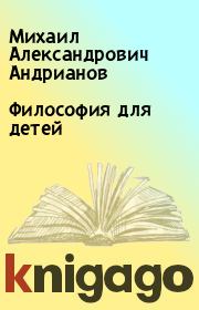 Книга - Философия для детей.  Михаил Александрович Андрианов  - прочитать полностью в библиотеке КнигаГо