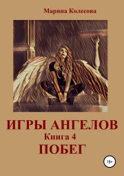 Книга - Игры ангелов. Книга 4. Побег.  Марина Колесова  - прочитать полностью в библиотеке КнигаГо