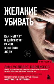Желание убивать. Как мыслят и действуют самые жестокие люди. Энн Уолберт Берджесс