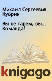 Книга - Вы не гарем, вы... Команда!.  Михаил Сергеевич Кубрин  - прочитать полностью в библиотеке КнигаГо