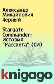 Stargate Commander: История "Рассвета" (СИ). Александр Михайлович Черный
