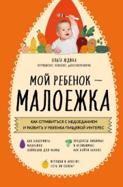 Мой ребенок – малоежка. Как справиться с недоеданием и развить у ребенка пищевой интерес. Ольга Сергеевна Юдина