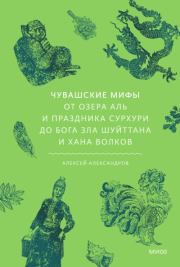 Чувашские мифы. От озера Аль и праздника Сурхури до бога зла Шуйттана и хана волков. Алексей Александров (Листопад)