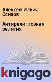 Антирелигиозная религия. Алексей Ильич Осипов