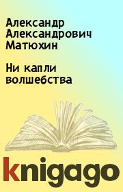 Книга - Ни капли волшебства.  Александр Александрович Матюхин  - прочитать полностью в библиотеке КнигаГо