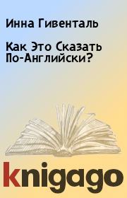Как Это Сказать По-Английски?. Инна Гивенталь