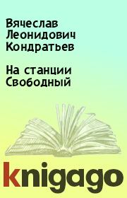 Книга - На станции Свободный.  Вячеслав Леонидович Кондратьев  - прочитать полностью в библиотеке КнигаГо