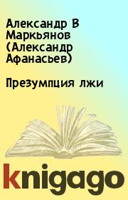 Книга - Презумпция лжи .  Александр В Маркьянов (Александр Афанасьев)  - прочитать полностью в библиотеке КнигаГо