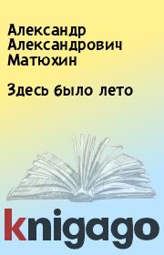 Книга - Здесь было лето.  Александр Александрович Матюхин  - прочитать полностью в библиотеке КнигаГо