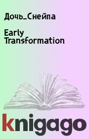 Книга - Early Transformation.   Дочь_Снейпа  - прочитать полностью в библиотеке КнигаГо
