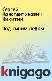 Книга - Под синим небом.  Сергей Константинович Никитин  - прочитать полностью в библиотеке КнигаГо