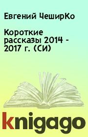 Короткие рассказы 2014 - 2017 г. (СИ). Евгений ЧеширКо