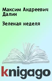 Книга - Зеленая неделя.  Максим Андреевич Далин  - прочитать полностью в библиотеке КнигаГо
