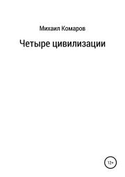 Книга - Четыре цивилизации.  Михаил Александрович Комаров  - прочитать полностью в библиотеке КнигаГо