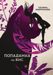Книга - Попаданка на бис. Том 1.  Татьяна Александровна Андрианова  - прочитать полностью в библиотеке КнигаГо