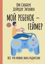 Мой ребенок – геймер. Всё, что нужно знать родителю. Кун Схобберс