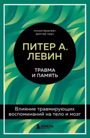 Травма и память. Влияние травмирующих воспоминаний на тело и мозг. Питер А. Левин