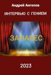 Интeрвью с гением. Занавес. Андрей Ангелов