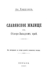Славянское жилище в Северо-Западном крае. Ал. Харузинъ