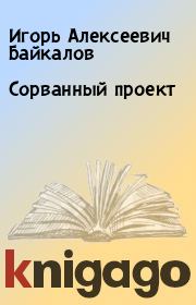 Книга - Сорванный проект.  Игорь Алексеевич Байкалов  - прочитать полностью в библиотеке КнигаГо