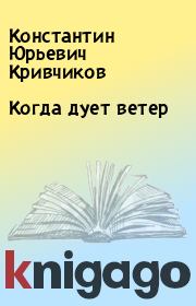 Книга - Когда дует ветер.  Константин Юрьевич Кривчиков  - прочитать полностью в библиотеке КнигаГо