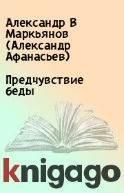 Книга - Предчувствие беды.  Александр В Маркьянов (Александр Афанасьев)  - прочитать полностью в библиотеке КнигаГо