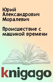 Книга - Происшествие с машиной времени.  Юрий Александрович Моралевич  - прочитать полностью в библиотеке КнигаГо