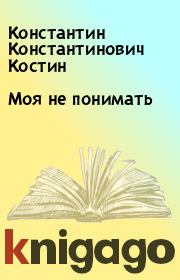 Книга - Моя не понимать.  Константин Константинович Костин  - прочитать полностью в библиотеке КнигаГо