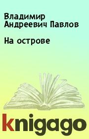 Книга - На острове.  Владимир Андреевич Павлов  - прочитать полностью в библиотеке КнигаГо