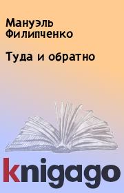 Книга - Туда и обратно.  Мануэль Филипченко  - прочитать полностью в библиотеке КнигаГо