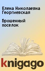 Книга - Брошенный поселок.  Елена Николаевна Георгиевская  - прочитать полностью в библиотеке КнигаГо