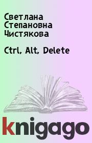 Книга - Ctrl, Alt, Delete  .  Светлана Степановна Чистякова  - прочитать полностью в библиотеке КнигаГо