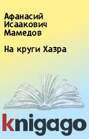 Книга - На круги Хазра.  Афанасий Исаакович Мамедов  - прочитать полностью в библиотеке КнигаГо