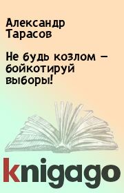 Книга - Не будь козлом — бойкотируй выборы!.  Александр Тарасов  - прочитать полностью в библиотеке КнигаГо