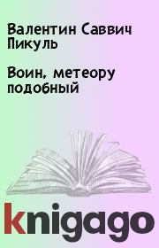 Книга - Воин, метеору подобный.  Валентин Саввич Пикуль  - прочитать полностью в библиотеке КнигаГо
