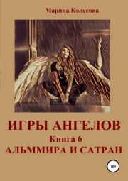Игры ангелов. Книга 6. Альммира и Сатран. Марина Колесова