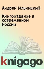 Книга - Книгоиздание в современной России.  Андрей Ильницкий  - прочитать полностью в библиотеке КнигаГо