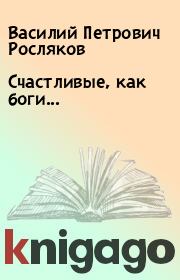 Книга - Счастливые, как боги....  Василий Петрович Росляков  - прочитать полностью в библиотеке КнигаГо