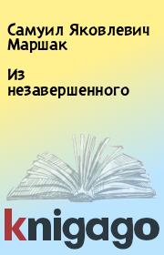 Книга - Из незавершенного.  Самуил Яковлевич Маршак  - прочитать полностью в библиотеке КнигаГо