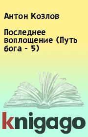 Последнее воплощение (Путь бога - 5). Антон Козлов